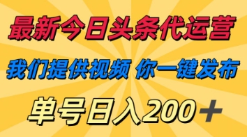 最新今日头条代运营，我们提供视频，你一键发布，单号日入200+【揭秘】-轻创终点站