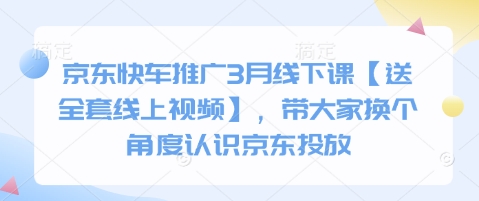 京东快车推广3月线下课【送全套线上视频】，带大家换个角度认识京东投放-轻创终点站