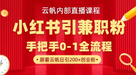 云帆内部直播课，小红书引流兼职粉教程，日引500+月变现过W-轻创终点站
