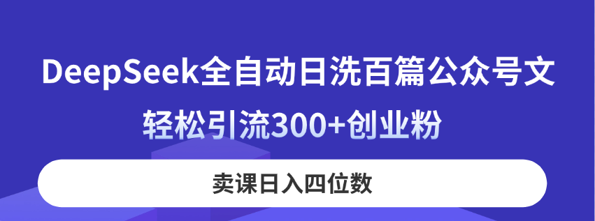 (14326期)DeepSeek全自动日洗百篇公众号文,轻松引流300+创业粉,卖课日入四位数!-轻创终点站